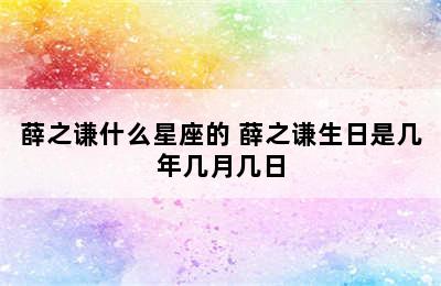 薛之谦什么星座的 薛之谦生日是几年几月几日